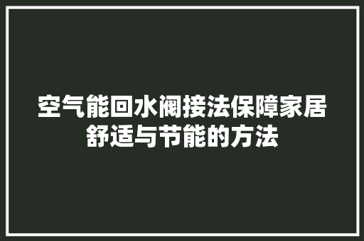 空气能回水阀接法保障家居舒适与节能的方法