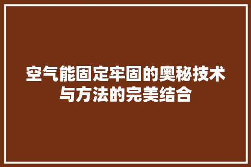 空气能固定牢固的奥秘技术与方法的完美结合 汽车维修