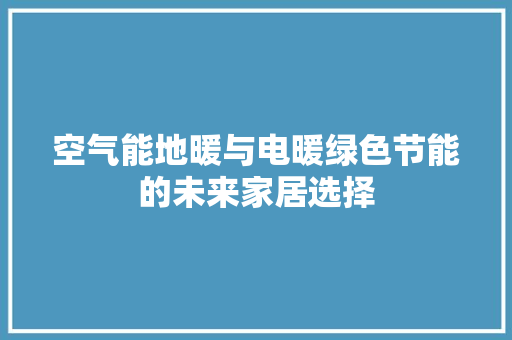 空气能地暖与电暖绿色节能的未来家居选择