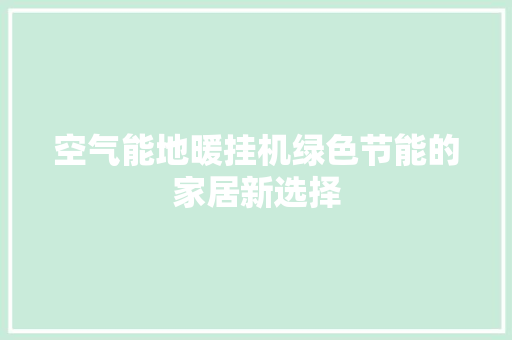 空气能地暖挂机绿色节能的家居新选择 汽车维修