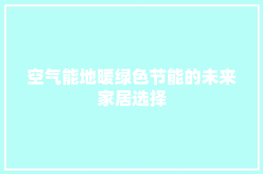 空气能地暖绿色节能的未来家居选择 综合便民