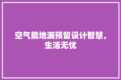 空气能地漏预留设计智慧，生活无忧 汽车维修