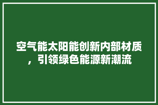 空气能太阳能创新内部材质，引领绿色能源新潮流 汽车维修