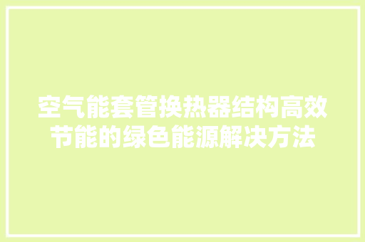 空气能套管换热器结构高效节能的绿色能源解决方法 汽车维修