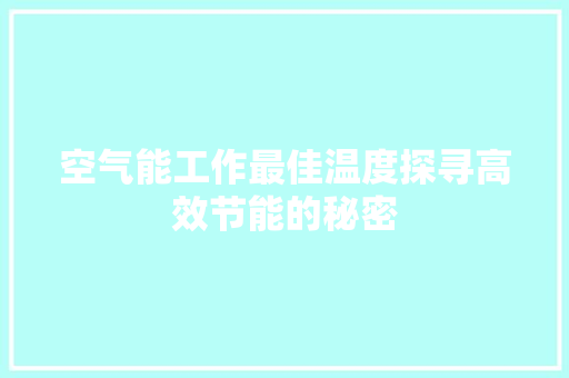 空气能工作最佳温度探寻高效节能的秘密 综合便民
