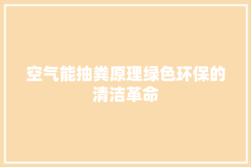 空气能抽粪原理绿色环保的清洁革命