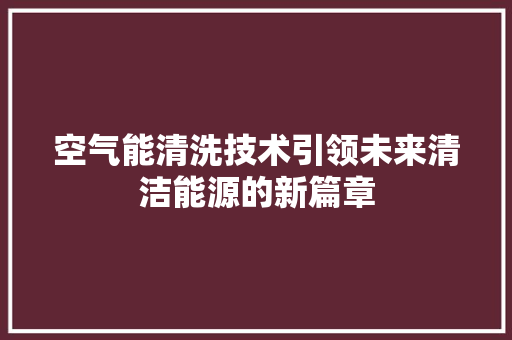 空气能清洗技术引领未来清洁能源的新篇章