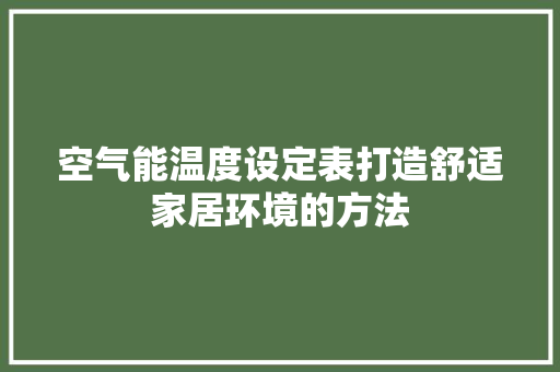 空气能温度设定表打造舒适家居环境的方法