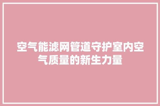 空气能滤网管道守护室内空气质量的新生力量