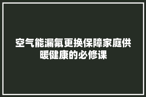 空气能漏氟更换保障家庭供暖健康的必修课