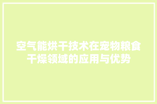 空气能烘干技术在宠物粮食干燥领域的应用与优势