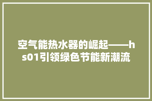 空气能热水器的崛起——hs01引领绿色节能新潮流 汽车维修