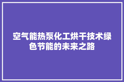 空气能热泵化工烘干技术绿色节能的未来之路