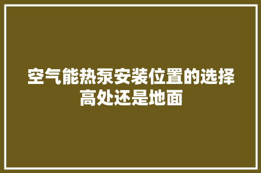 空气能热泵安装位置的选择高处还是地面