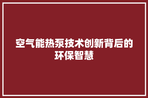 空气能热泵技术创新背后的环保智慧