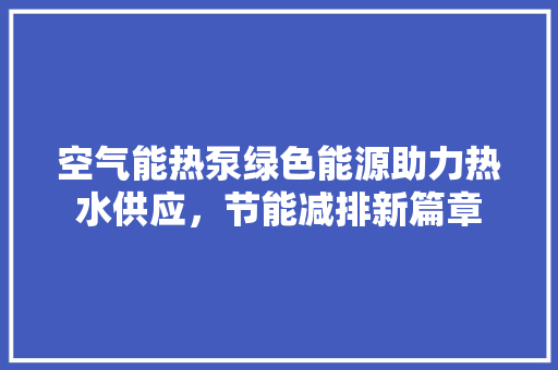 空气能热泵绿色能源助力热水供应，节能减排新篇章