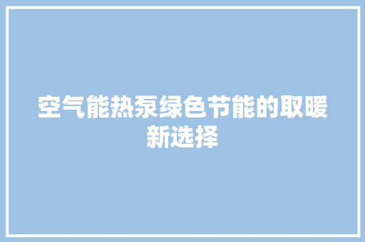空气能热泵绿色节能的取暖新选择