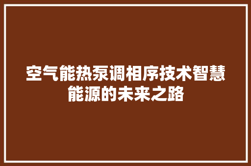 空气能热泵调相序技术智慧能源的未来之路