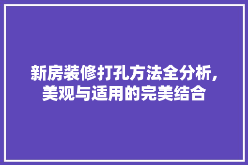 新房装修打孔方法全分析,美观与适用的完美结合 新房装修打孔方法全分析,美观与适用的完美结合 汽车维修