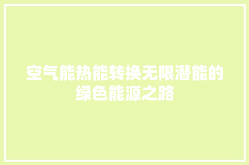 空气能热能转换无限潜能的绿色能源之路