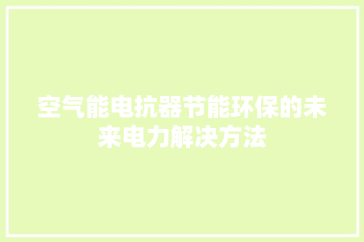空气能电抗器节能环保的未来电力解决方法