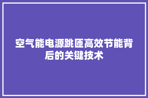 空气能电源跳匝高效节能背后的关键技术
