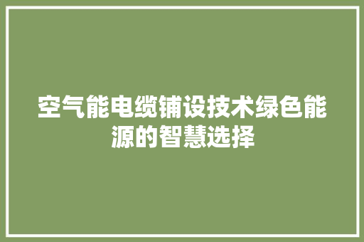 空气能电缆铺设技术绿色能源的智慧选择