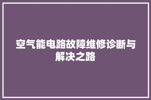 空气能电路故障维修诊断与解决之路