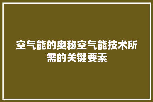 空气能的奥秘空气能技术所需的关键要素