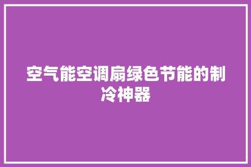 空气能空调扇绿色节能的制冷神器