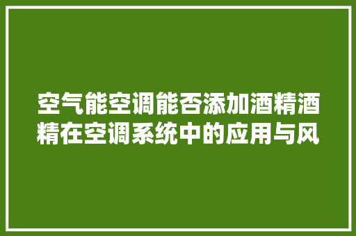 空气能空调能否添加酒精酒精在空调系统中的应用与风险 墙体维修