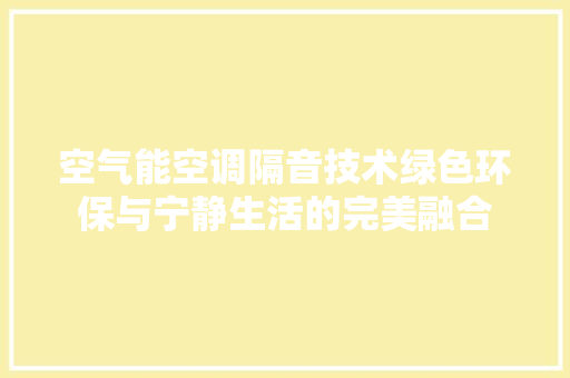 空气能空调隔音技术绿色环保与宁静生活的完美融合