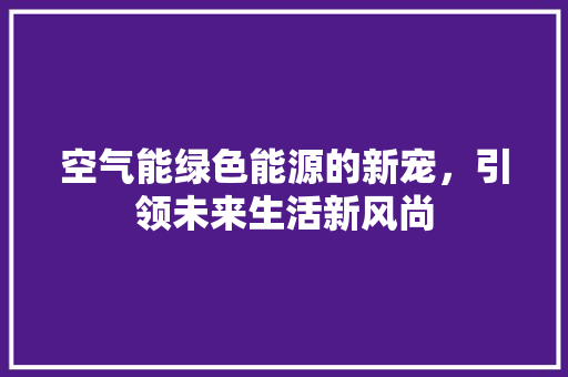 空气能绿色能源的新宠，引领未来生活新风尚