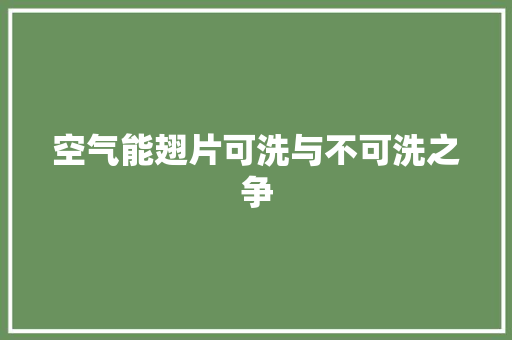 空气能翅片可洗与不可洗之争