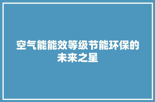 空气能能效等级节能环保的未来之星