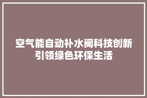 空气能自动补水阀科技创新引领绿色环保生活