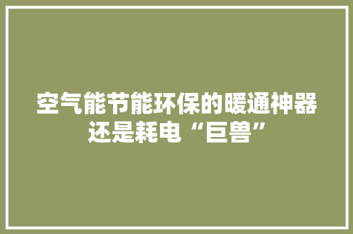 空气能节能环保的暖通神器还是耗电“巨兽”