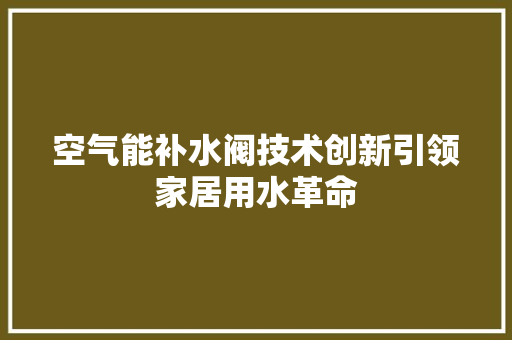 空气能补水阀技术创新引领家居用水革命
