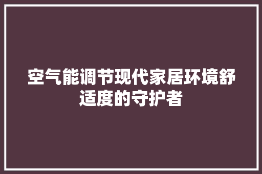空气能调节现代家居环境舒适度的守护者