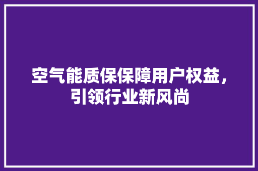 空气能质保保障用户权益，引领行业新风尚