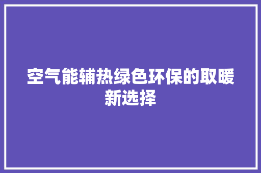 空气能辅热绿色环保的取暖新选择
