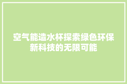 空气能造水杯探索绿色环保新科技的无限可能