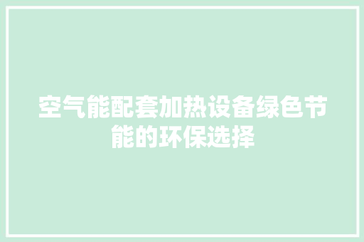 空气能配套加热设备绿色节能的环保选择