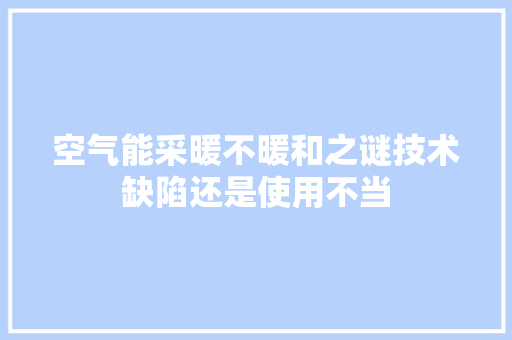 空气能采暖不暖和之谜技术缺陷还是使用不当