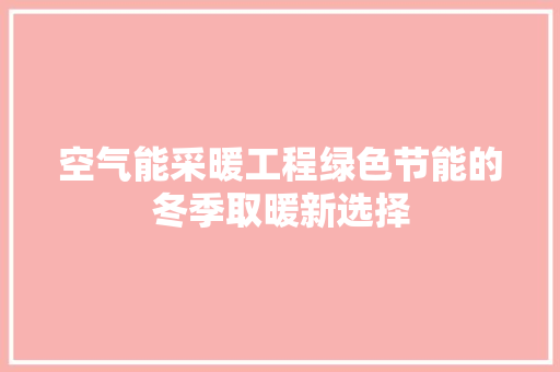 空气能采暖工程绿色节能的冬季取暖新选择