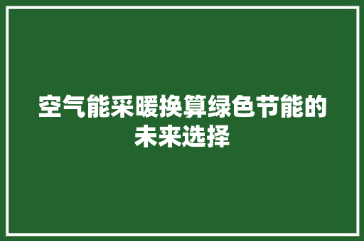 空气能采暖换算绿色节能的未来选择