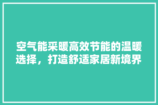空气能采暖高效节能的温暖选择，打造舒适家居新境界