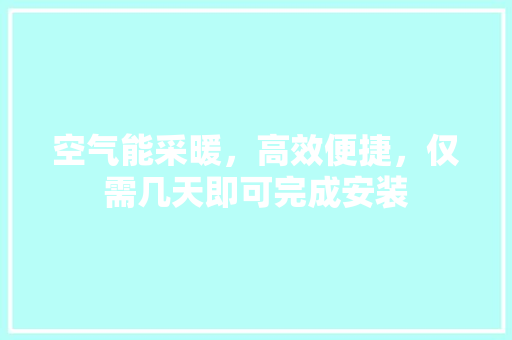 空气能采暖，高效便捷，仅需几天即可完成安装