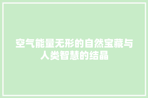 空气能量无形的自然宝藏与人类智慧的结晶