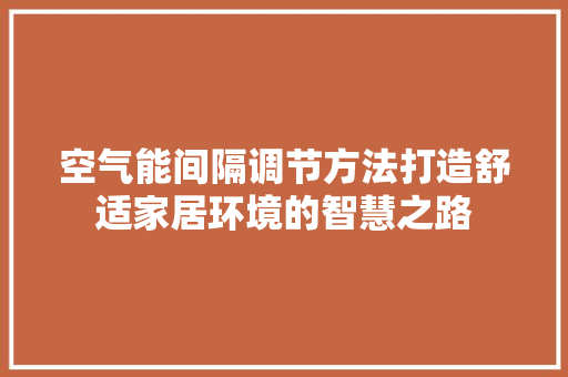 空气能间隔调节方法打造舒适家居环境的智慧之路